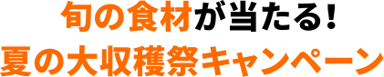 旬の食材が当たる！ 夏の大収穫祭キャンペーン
